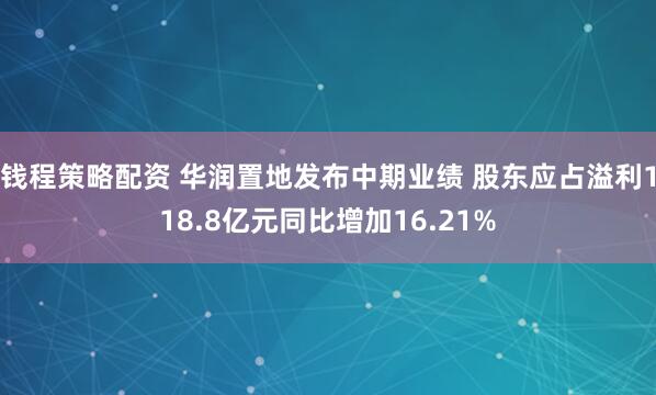 钱程策略配资 华润置地发布中期业绩 股东应占溢利118.8亿元同比增加16.21%