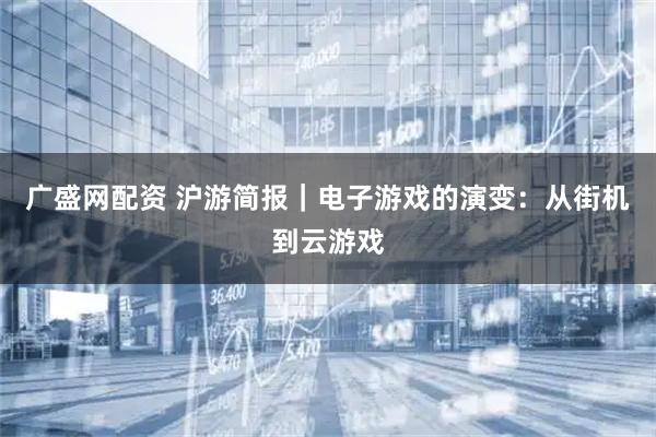 广盛网配资 沪游简报｜电子游戏的演变：从街机到云游戏