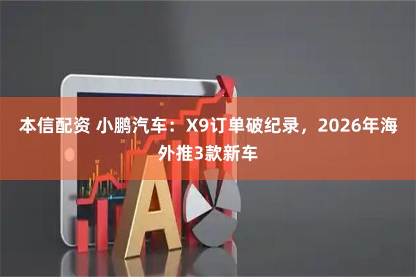 本信配资 小鹏汽车：X9订单破纪录，2026年海外推3款新车